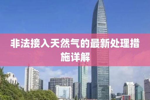 非法接入天然氣的最新處理措施詳解