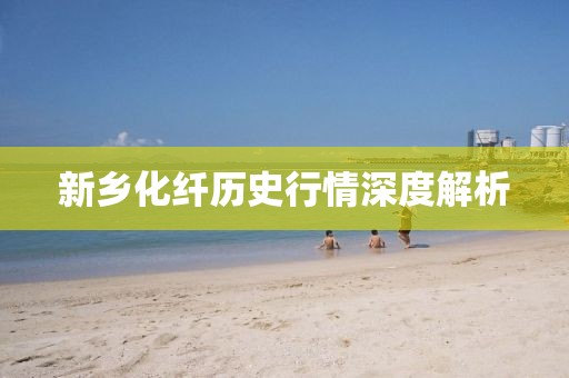 新鄉(xiāng)化纖歷史行情深度解析