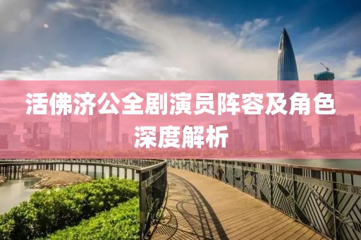 活佛濟(jì)公全劇演員陣容及角色深度解析