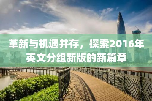 革新與機(jī)遇并存，探索2016年英文分組新版的新篇章