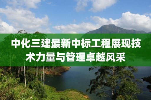 中化三建最新中標(biāo)工程展現(xiàn)技術(shù)力量與管理卓越風(fēng)采