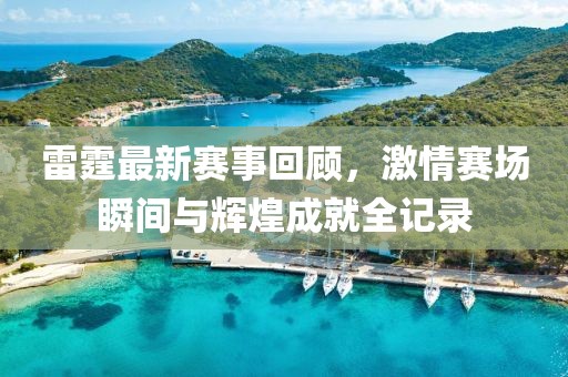 雷霆最新賽事回顧，激情賽場瞬間與輝煌成就全記錄