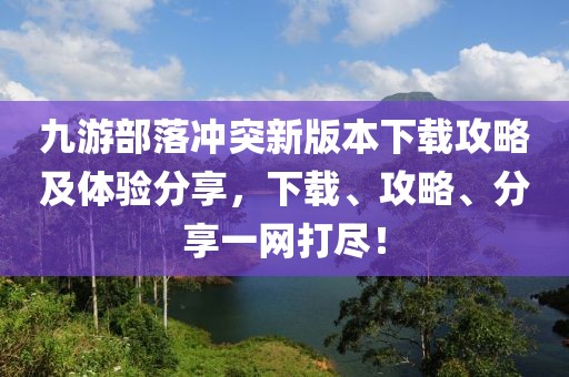 九游部落沖突新版本下載攻略及體驗(yàn)分享，下載、攻略、分享一網(wǎng)打盡！