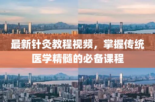 最新針灸教程視頻，掌握傳統(tǒng)醫(yī)學(xué)精髓的必備課程