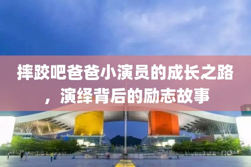 摔跤吧爸爸小演員的成長之路，演繹背后的勵志故事
