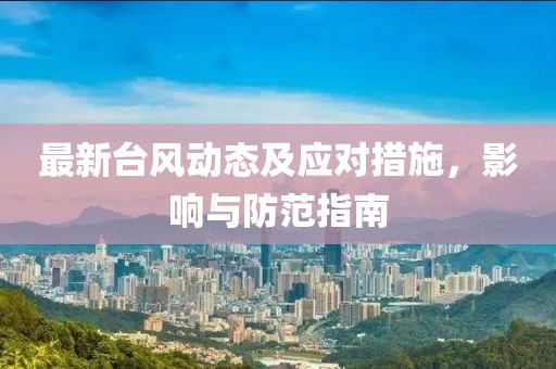 最新臺風(fēng)動(dòng)態(tài)及應(yīng)對措施，影響與防范指南