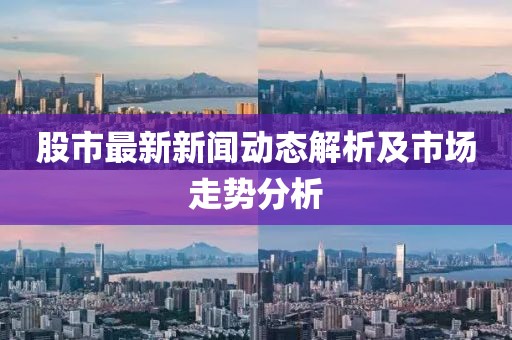 股市最新新聞動(dòng)態(tài)解析及市場(chǎng)走勢(shì)分析