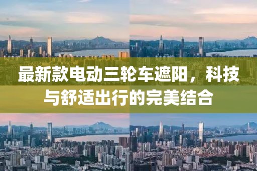 最新款電動三輪車遮陽，科技與舒適出行的完美結(jié)合