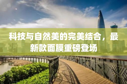 科技與自然美的完美結(jié)合，最新款面膜重磅登場