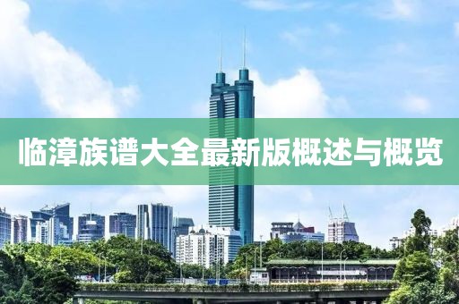 臨漳族譜大全最新版概述與概覽