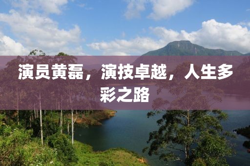 演員黃磊，演技卓越，人生多彩之路