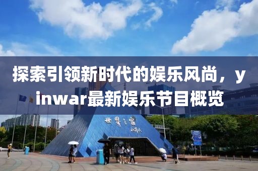 探索引領(lǐng)新時代的娛樂風(fēng)尚，yinwar最新娛樂節(jié)目概覽