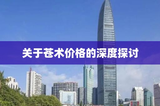 關(guān)于蒼術(shù)價格的深度探討
