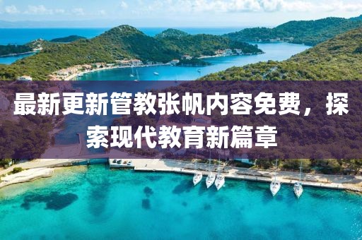 最新更新管教張帆內(nèi)容免費(fèi)，探索現(xiàn)代教育新篇章