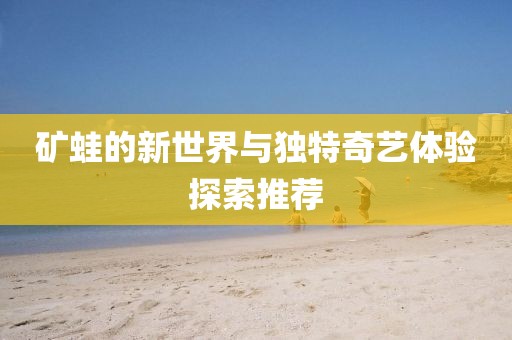 礦蛙的新世界與獨特奇藝體驗探索推薦