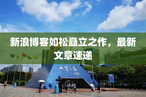 新浪博客如松矗立之作，最新文章速遞