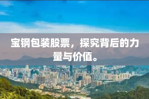 寶鋼包裝股票，探究背后的力量與價值。