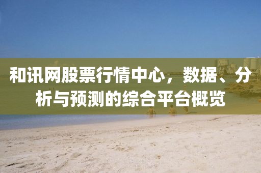 和訊網(wǎng)股票行情中心，數(shù)據(jù)、分析與預(yù)測(cè)的綜合平臺(tái)概覽