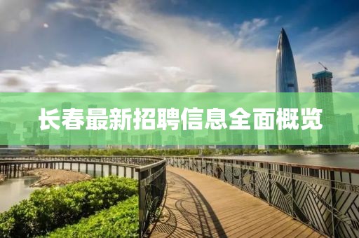 長春最新招聘信息全面概覽