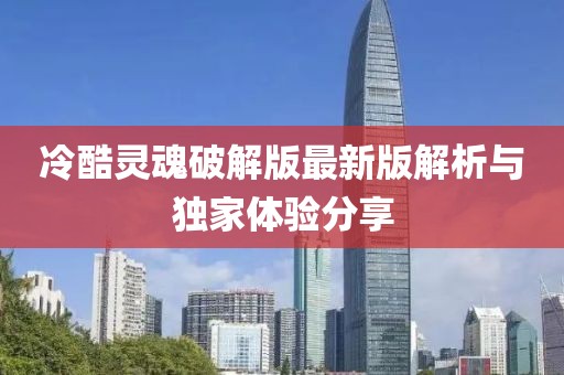 冷酷靈魂破解版最新版解析與獨(dú)家體驗(yàn)分享