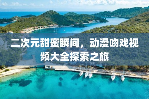 二次元甜蜜瞬間，動(dòng)漫吻戲視頻大全探索之旅