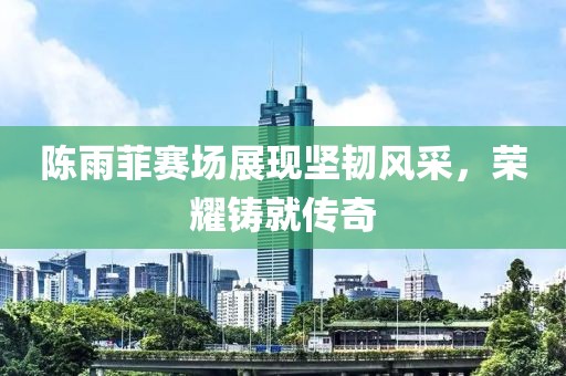 陳雨菲賽場(chǎng)展現(xiàn)堅(jiān)韌風(fēng)采，榮耀鑄就傳奇