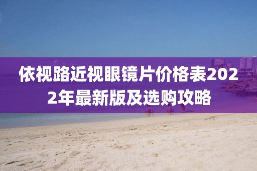 依視路近視眼鏡片價(jià)格表2022年最新版及選購攻略