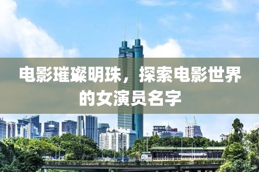 電影璀璨明珠，探索電影世界的女演員名字