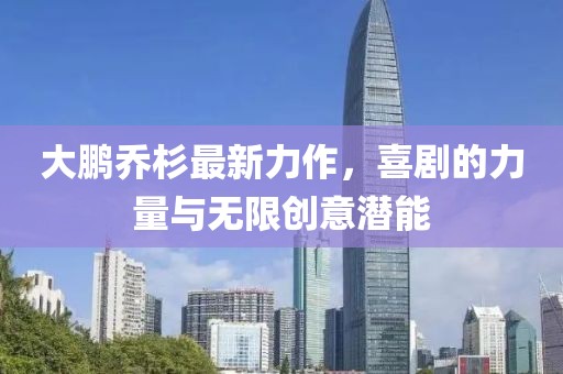 大鵬喬杉最新力作，喜劇的力量與無限創(chuàng)意潛能