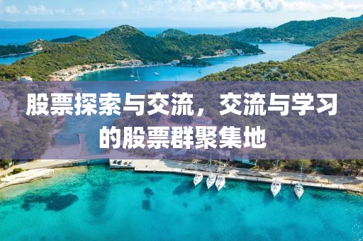 股票探索與交流，交流與學(xué)習(xí)的股票群聚集地