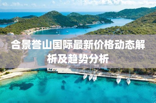 合景譽(yù)山國(guó)際最新價(jià)格動(dòng)態(tài)解析及趨勢(shì)分析