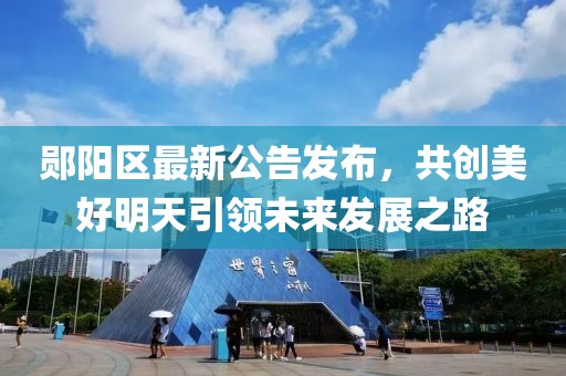 鄖陽區(qū)最新公告發(fā)布，共創(chuàng)美好明天引領(lǐng)未來發(fā)展之路