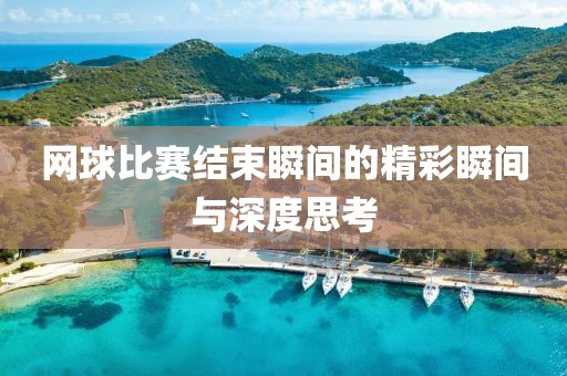網(wǎng)球比賽結(jié)束瞬間的精彩瞬間與深度思考