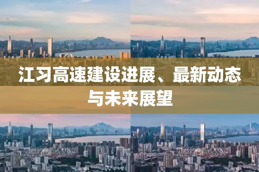 江習高速建設進展、最新動態(tài)與未來展望