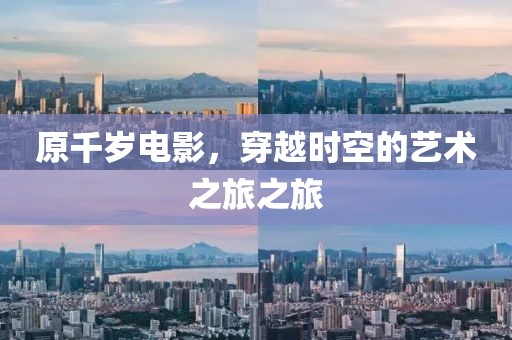 原千歲電影，穿越時(shí)空的藝術(shù)之旅之旅