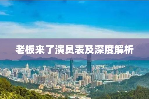 老板來了演員表及深度解析