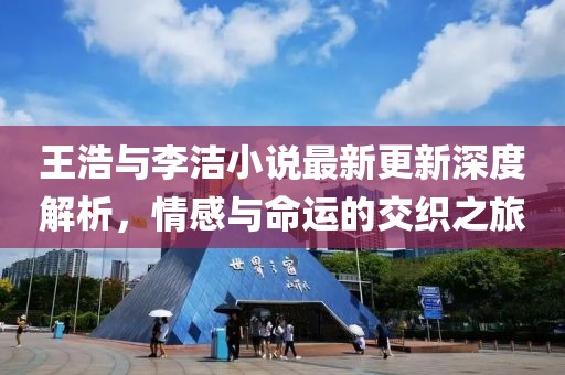 王浩與李潔小說最新更新深度解析，情感與命運的交織之旅