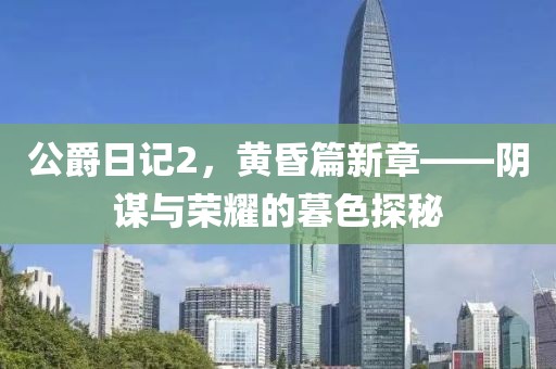 公爵日記2，黃昏篇新章——陰謀與榮耀的暮色探秘