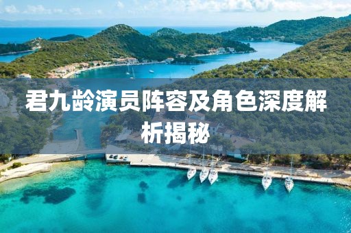 君九齡演員陣容及角色深度解析揭秘