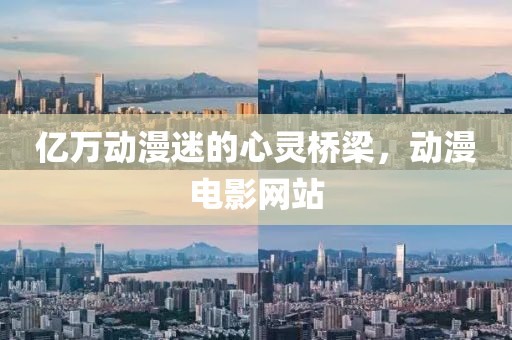 億萬動(dòng)漫迷的心靈橋梁，動(dòng)漫電影網(wǎng)站