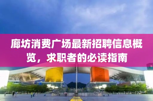 廊坊消費廣場最新招聘信息概覽，求職者的必讀指南