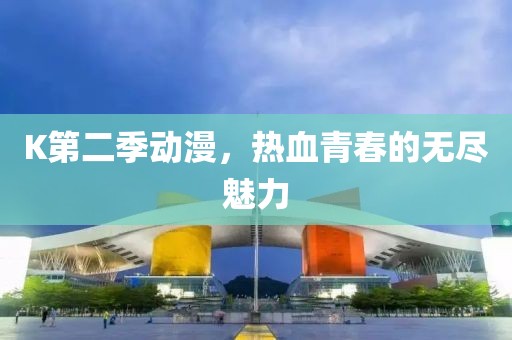 K第二季動(dòng)漫，熱血青春的無(wú)盡魅力