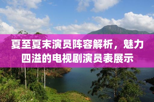 夏至夏末演員陣容解析，魅力四溢的電視劇演員表展示