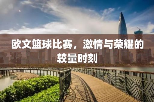 歐文籃球比賽，激情與榮耀的較量時刻