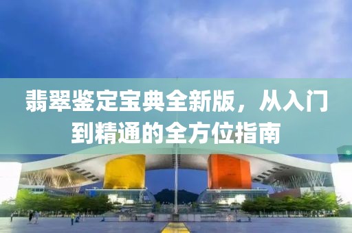 翡翠鑒定寶典全新版，從入門到精通的全方位指南