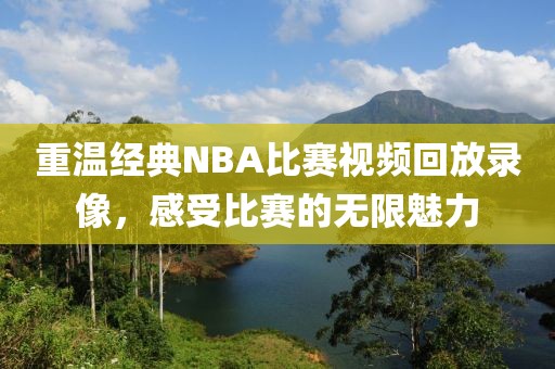 重溫經(jīng)典NBA比賽視頻回放錄像，感受比賽的無(wú)限魅力
