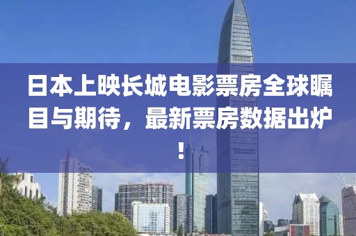 日本上映長城電影票房全球矚目與期待，最新票房數(shù)據(jù)出爐！