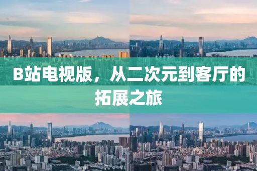 B站電視版，從二次元到客廳的拓展之旅