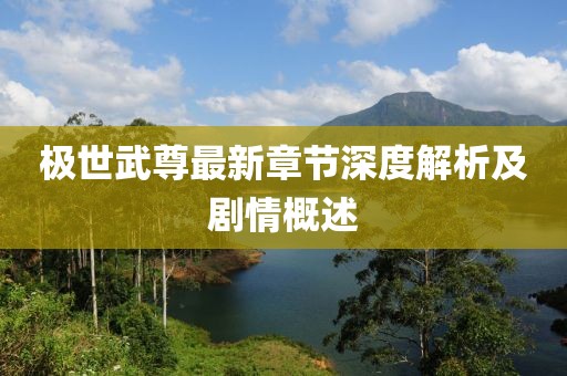 極世武尊最新章節(jié)深度解析及劇情概述