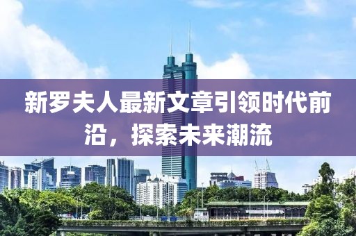 新羅夫人最新文章引領(lǐng)時代前沿，探索未來潮流